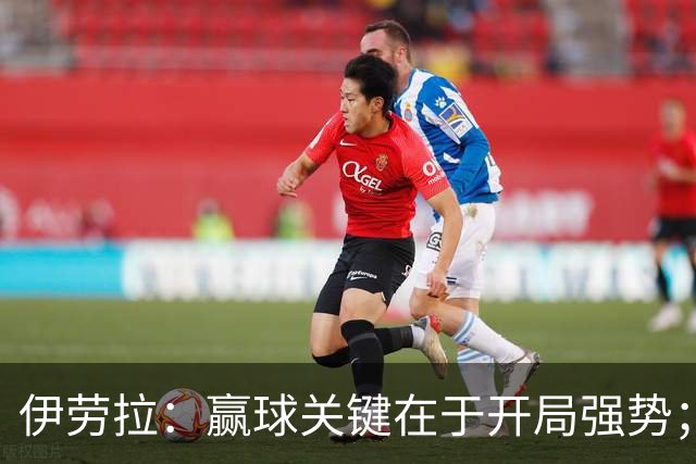 伊劳拉：赢球关键在于开局强势；阿劳霍踢了极其出色的90分钟