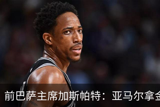 前巴萨主席加斯帕特：亚马尔拿金球最好，没拿对巴萨也未必坏