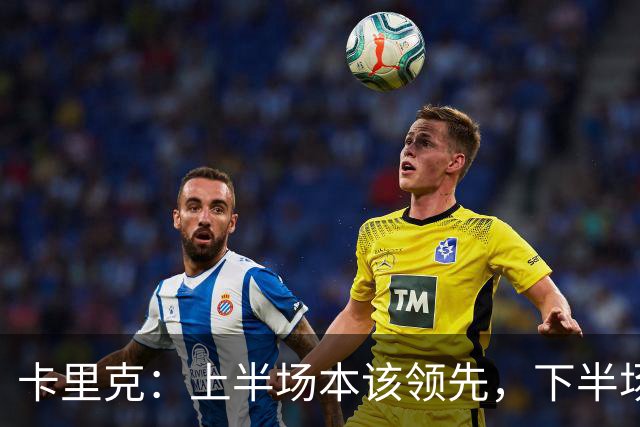 卡里克：上半场本该领先，下半场我们自己把局面拆散了