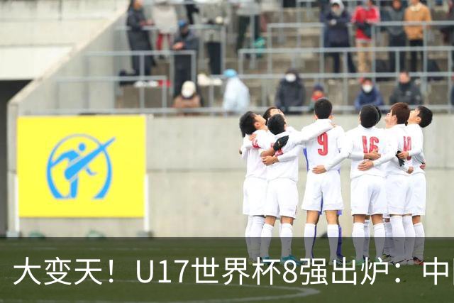 大变天！U17世界杯8强出炉：中国日本朝鲜均晋级，欧洲5队全出局