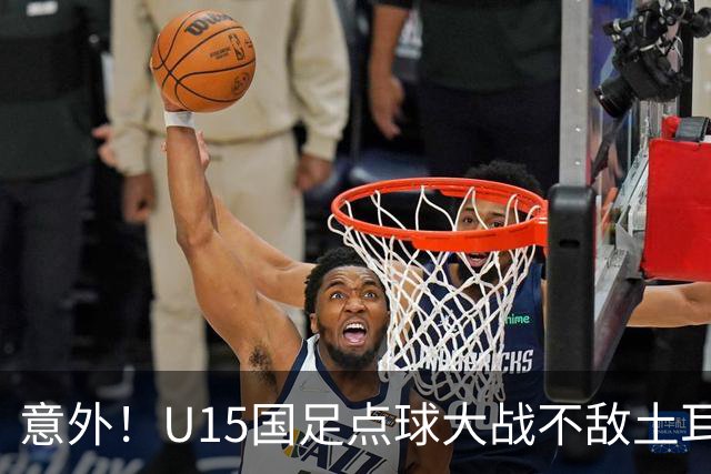 意外！U15国足点球大战不敌土耳其，球迷却仍夸赞中国队虽败犹荣