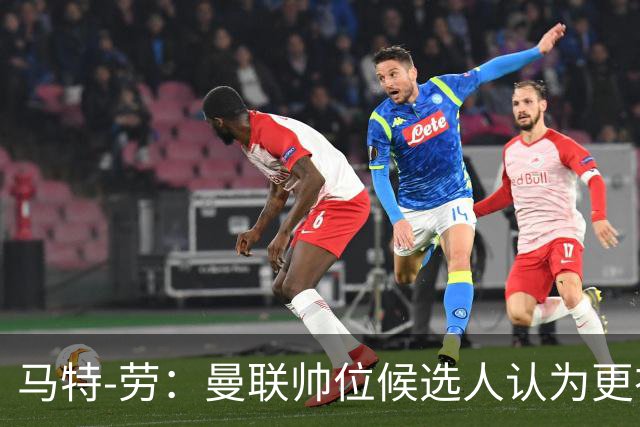 马特-劳：曼联帅位候选人认为更衣室失控，球员发言了过多言论